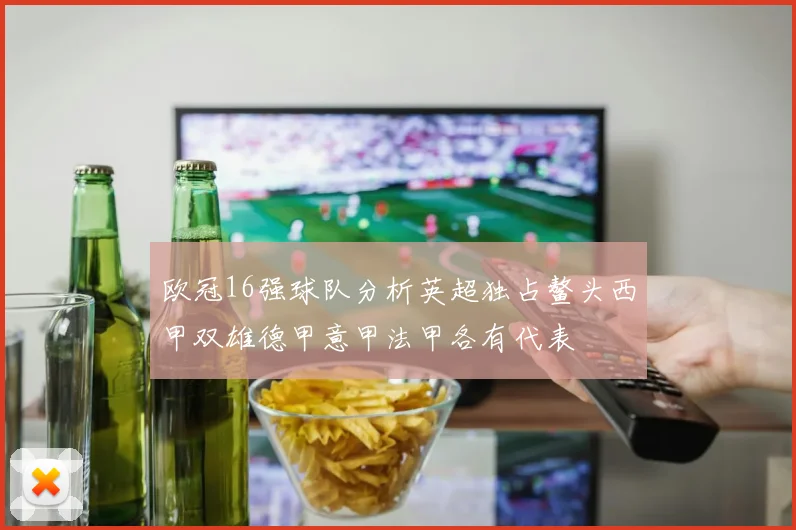 欧冠16强球队分析英超独占鳌头西甲双雄德甲意甲法甲各有代表