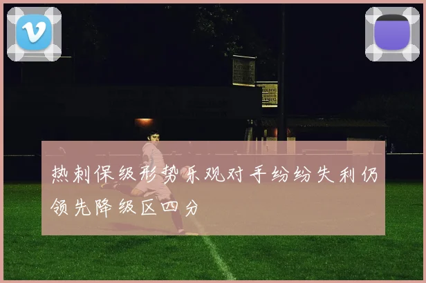 热刺保级形势乐观对手纷纷失利仍领先降级区四分