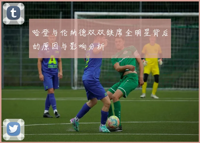 哈登与伦纳德双双缺席全明星背后的原因与影响分析
