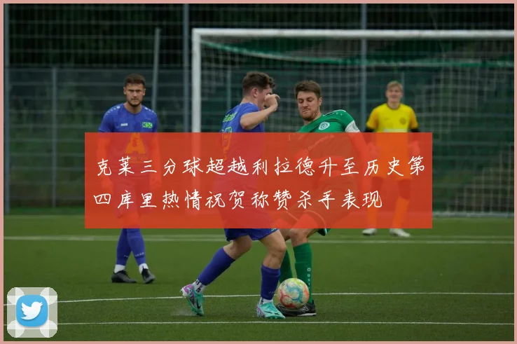 克莱三分球超越利拉德升至历史第四库里热情祝贺称赞杀手表现