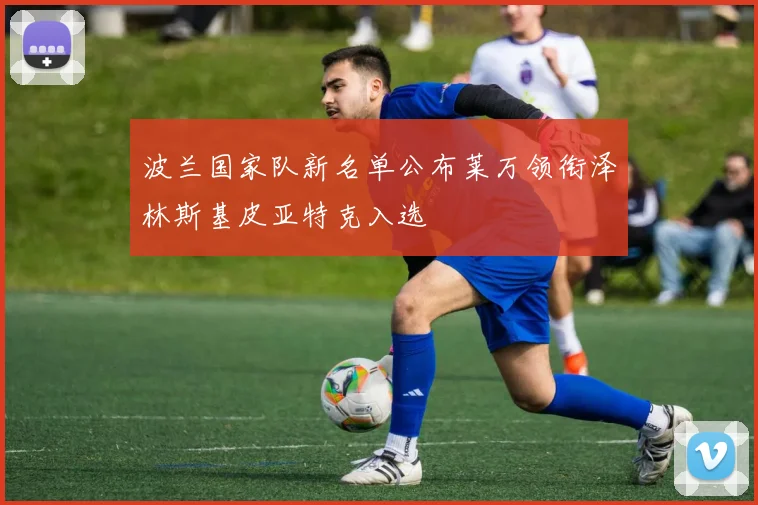 波兰国家队新名单公布莱万领衔泽林斯基皮亚特克入选