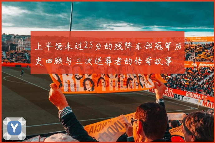 上半场未过25分的残阵东部冠军历史回顾与三次送葬者的传奇故事