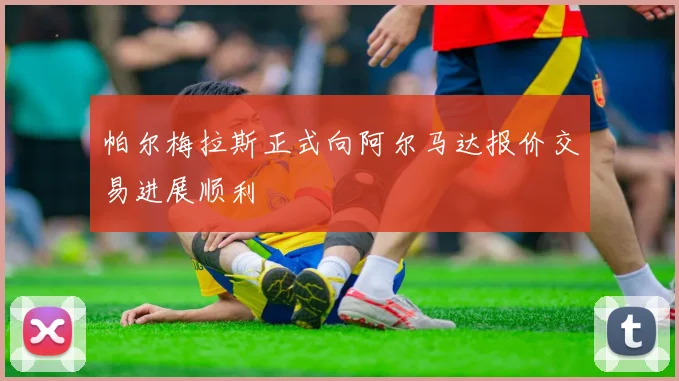 帕尔梅拉斯正式向阿尔马达报价交易进展顺利