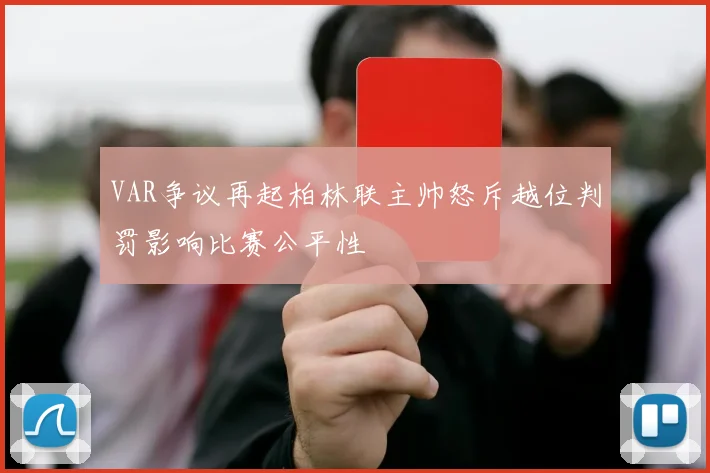 VAR争议再起柏林联主帅怒斥越位判罚影响比赛公平性