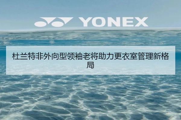 杜兰特非外向型领袖老将助力更衣室管理新格局（LDSPORTS）