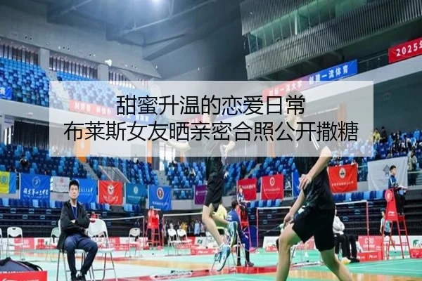 甜蜜升温的恋爱日常 布莱斯女友晒亲密合照公开撒糖（LDSPORTS）